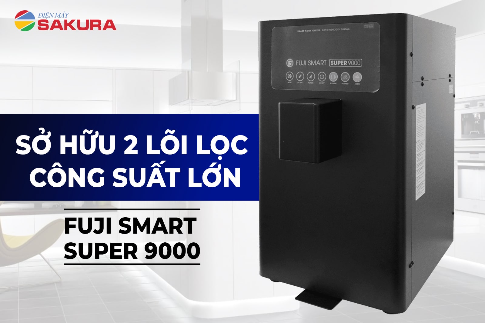 Máy lọc nước Fuji Smart Super 9000 sở hữu 2 lõi lọc công suất lớn