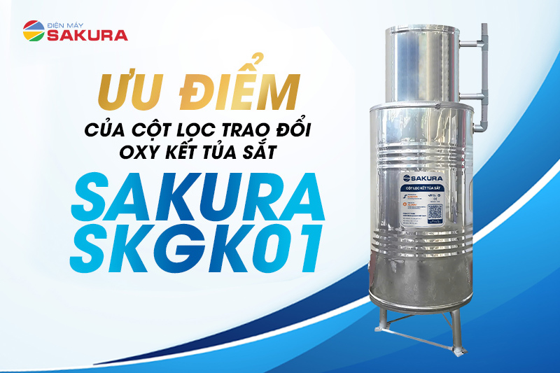 Ưu điểm của cột lọc trao đổi oxy kết tủa sắt SKGK01 Sakura