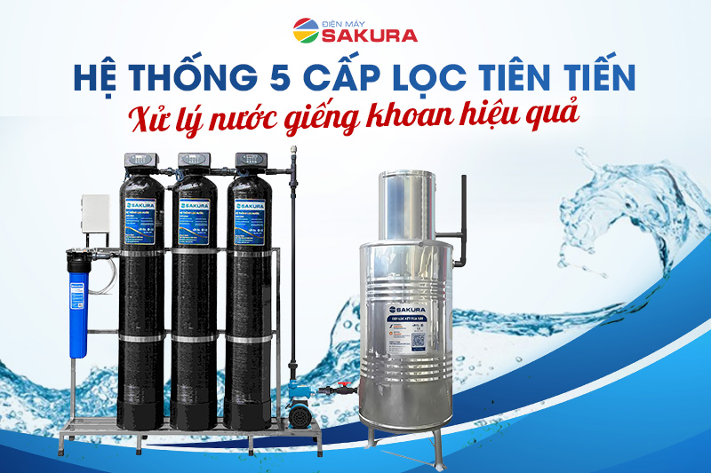 Hệ thống 5 cấp lọc tiên tiến - xử lý nước giếng khoan hiệu quả
