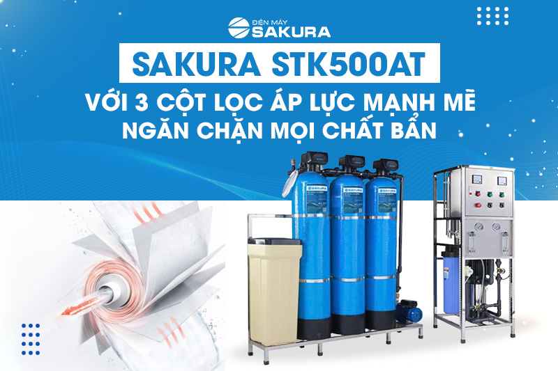 Sakura STK500AT với 3 cột lọc áp lực ngăn chặn mọi chất bẩn