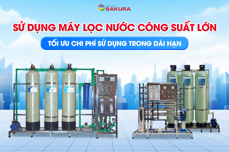Đầu tư sử dụng hệ thống lọc nước công suất lớn tối ưu chi phí