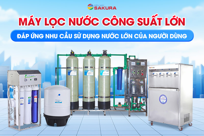Máy lọc nước công suất lớn - Lựa chọn của người tiêu dùng thông minh