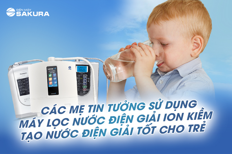 Các mẹ tin tưởng sử dụng máy lọc nước ion kiềm cho trẻ để bù điện giải