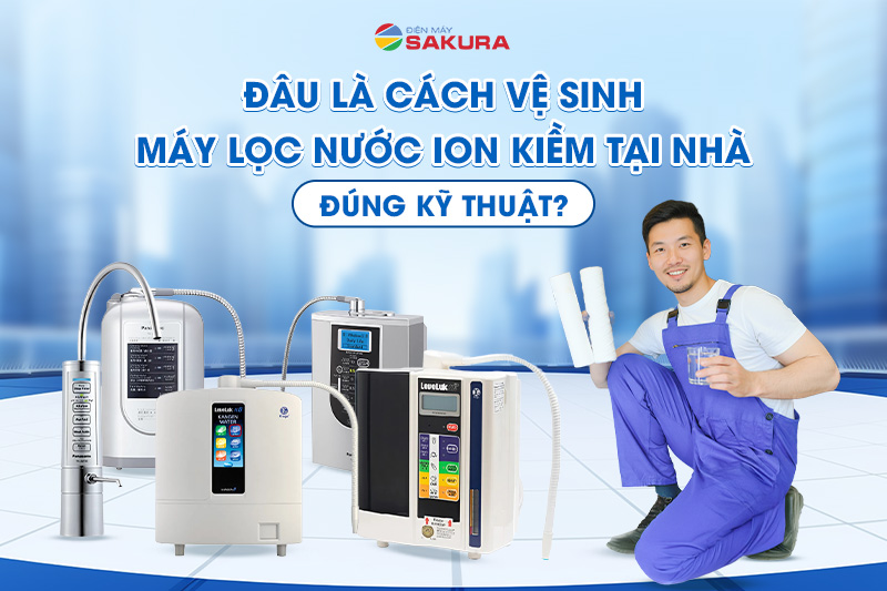 Đâu là cách vệ sinh máy lọc nước ion kiềm chuẩn kỹ thuật?