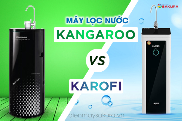 Nên mua máy lọc nước Kangaroo hay Karofi tốt hơn?