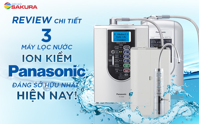 Review 3 máy lọc nước ion kiềm Panasonic đáng sở hữu nhất hiện nay!