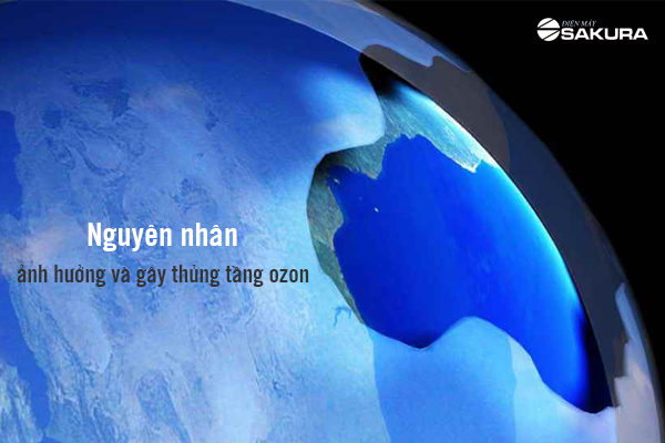 Nguyên nhân ảnh hưởng và gây thủng tầng ozon