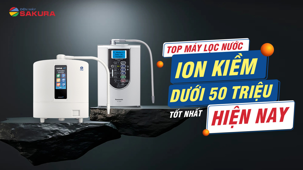 TOP 5+ Máy Lọc Nước Ion Kiềm Giá Rẻ Dưới 50 Triệu