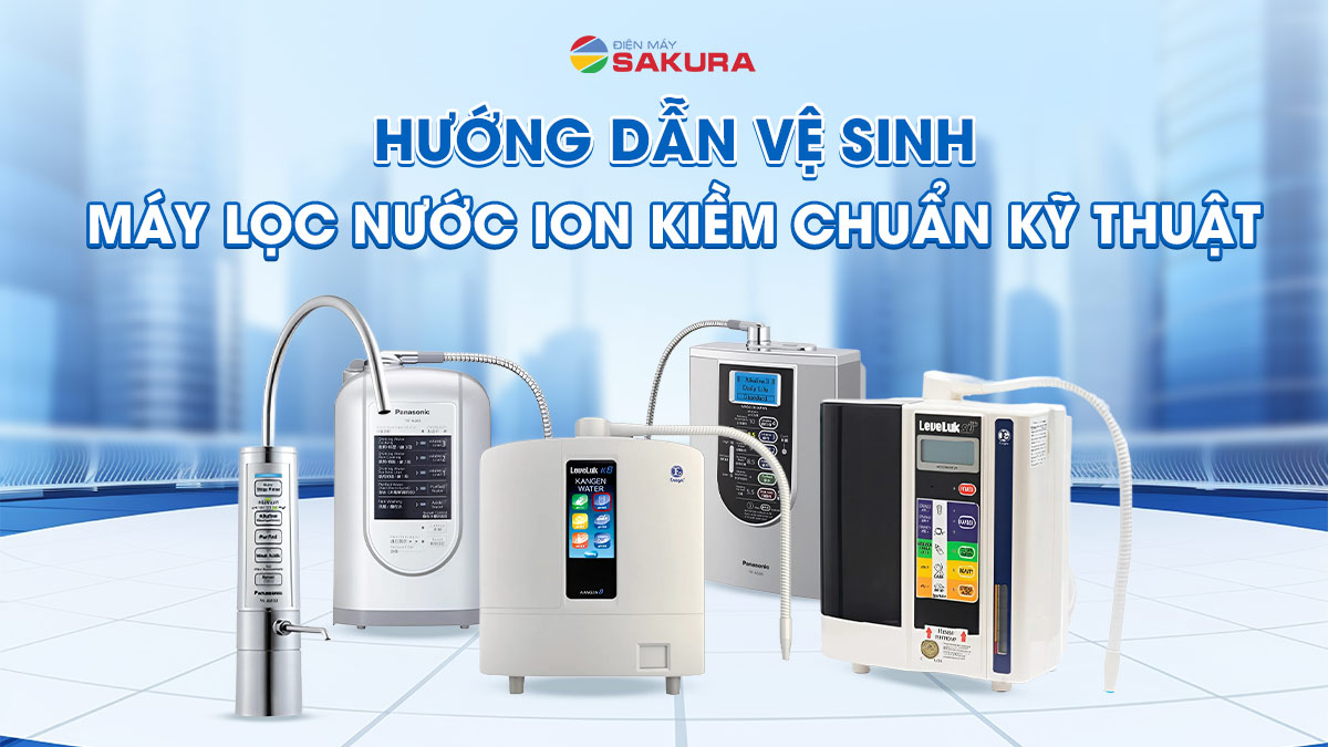 Hướng Dẫn Vệ Sinh Máy Lọc Nước Ion Kiềm Tại Nhà Đúng Chuẩn