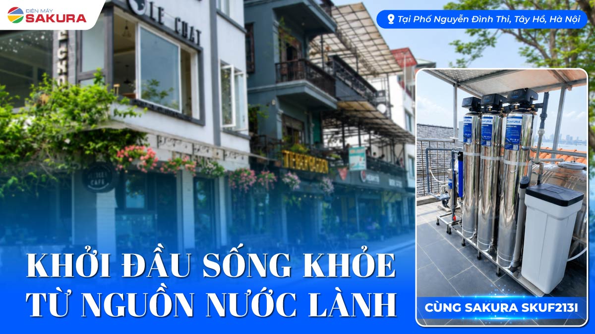Cải Thiện Nguồn Nước Sinh Hoạt Tại Phố Nguyễn Đình Thi Tây Hồ Hà Nội Với Hệ Thống Lọc Tổng Sakura SKUF213I